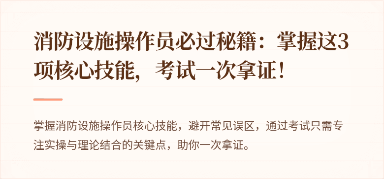 消防设施操作员必过秘籍：掌握这3项核心技能，考试一次拿证！