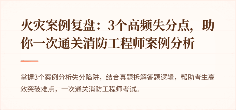 火灾案例复盘：3个高频失分点，助你一次通关消防工程师案例分析