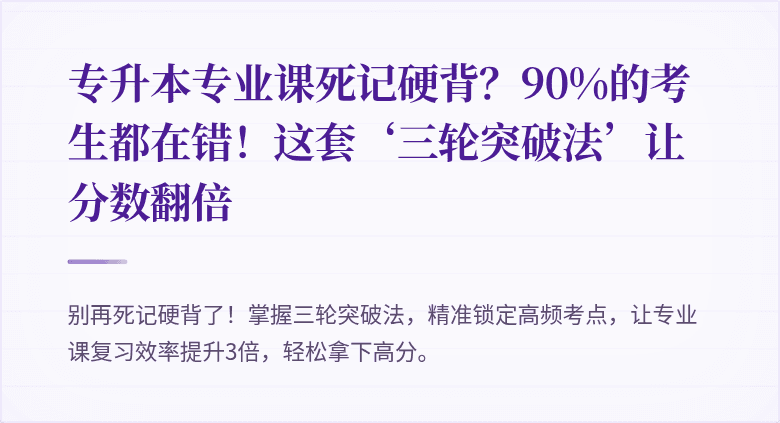专升本专业课死记硬背？90%的考生都在错！这套‘三轮突破法’让分数翻倍