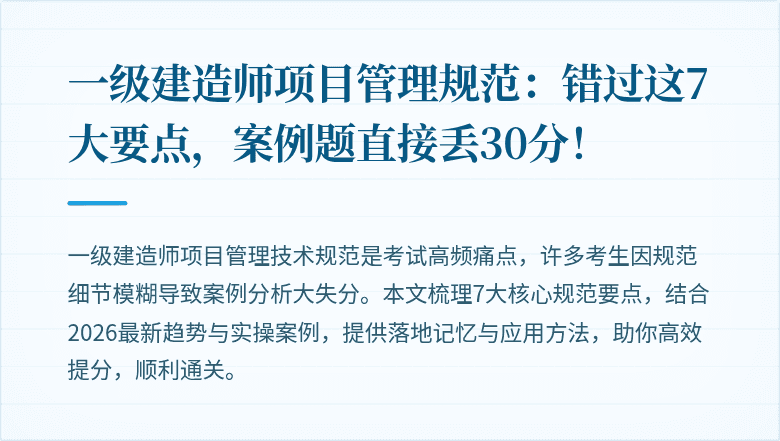 一级建造师项目管理规范:错过这7大要点,案例题直接丢30分!