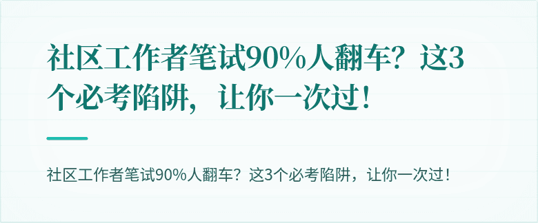 社区工作者笔试90%人翻车？这3个必考陷阱，让你一次过！