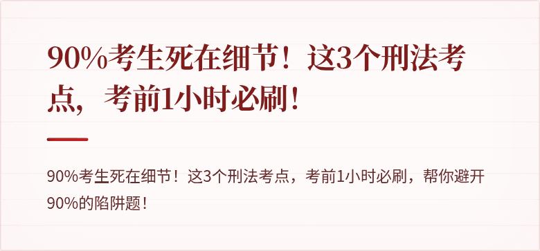 90%考生死在细节!这3个刑法考点,考前1小时必刷!