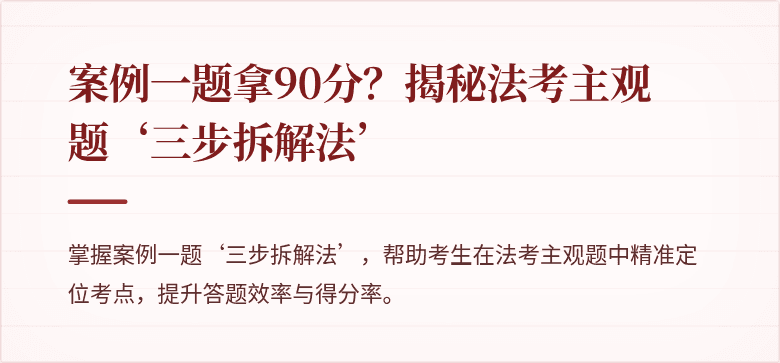 案例一题拿90分？揭秘法考主观题‘三步拆解法’