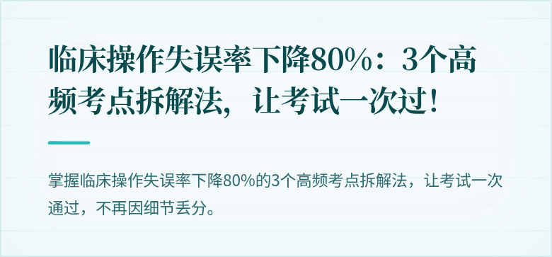 临床操作失误率下降80%：3个高频考点拆解法，让考试一次过！