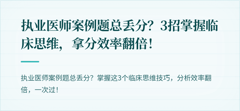 执业医师案例题总丢分？3招掌握临床思维，拿分效率翻倍！