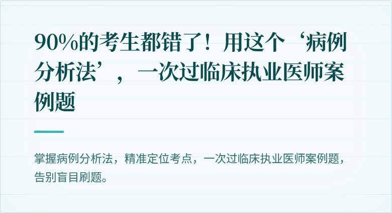 90%的考生都错了！用这个‘病例分析法’，一次过临床执业医师案例题
