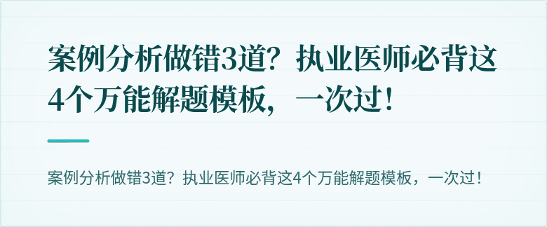 案例分析做错3道？执业医师必背这4个万能解题模板，一次过！