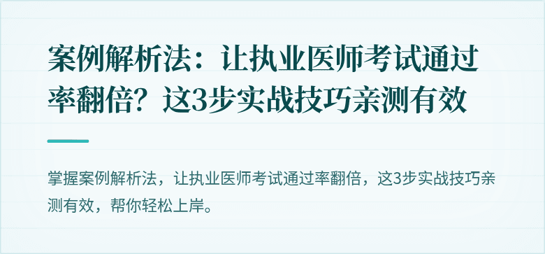 案例解析法：让执业医师考试通过率翻倍？这3步实战技巧亲测有效