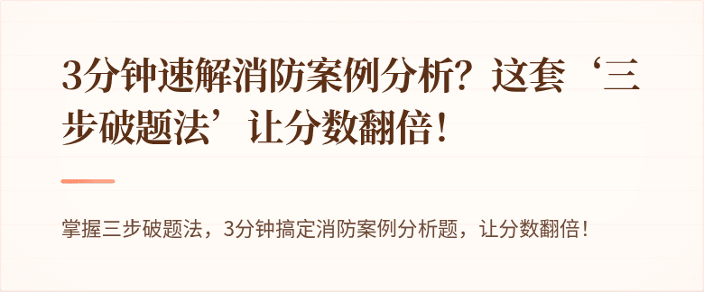 3分钟速解消防案例分析？这套‘三步破题法’让分数翻倍！