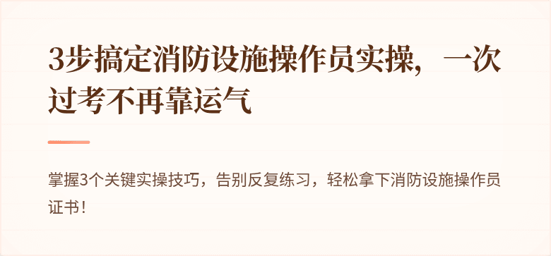 3步搞定消防设施操作员实操，一次过考不再靠运气