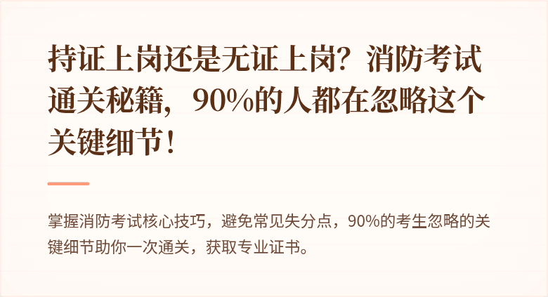 持证上岗还是无证上岗？消防考试通关秘籍，90%的人都在忽略这个关键细节！