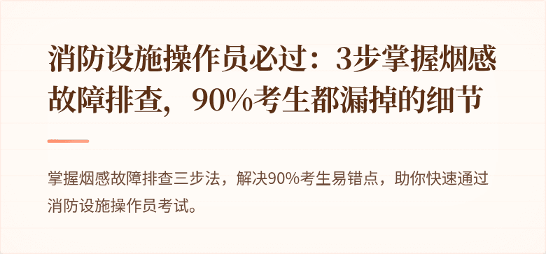 消防设施操作员必过：3步掌握烟感故障排查，90%考生都漏掉的细节