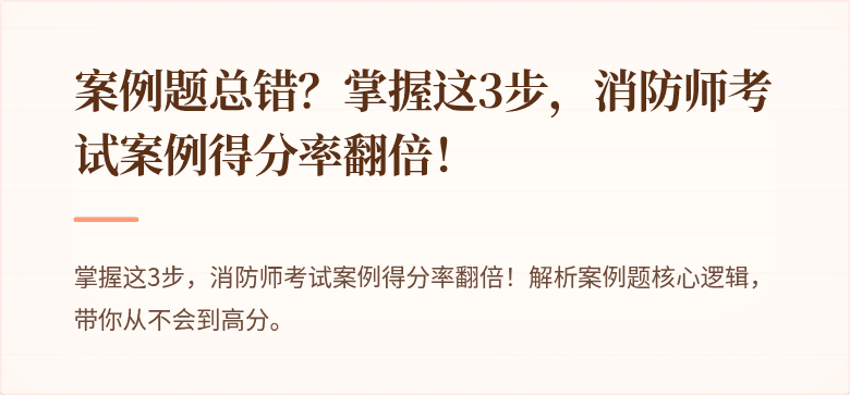 案例题总错？掌握这3步，消防师考试案例得分率翻倍！