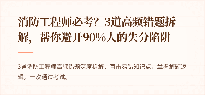 消防工程师必考？3道高频错题拆解，帮你避开90%人的失分陷阱