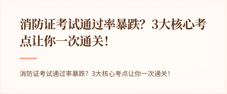 消防证考试通过率暴跌？3大核心考点让你一次通关！