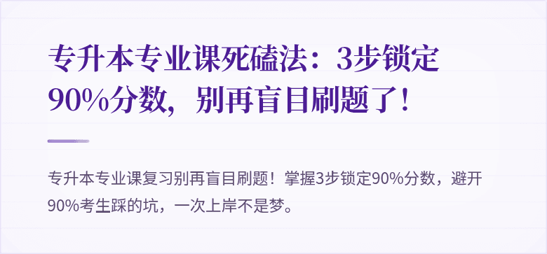 专升本专业课死磕法:3步锁定90%分数,别再盲目刷题了!