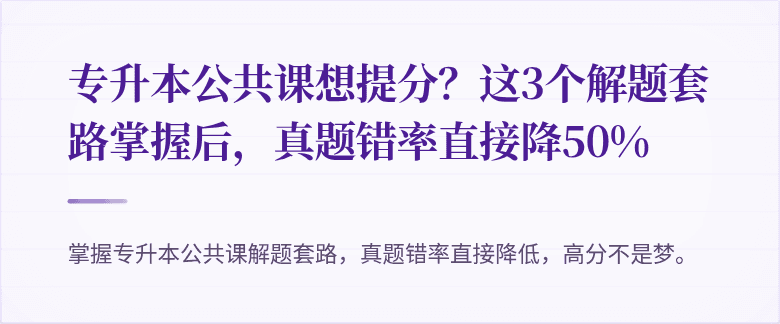 专升本公共课想提分?这3个解题套路掌握后,真题错率直接降50%