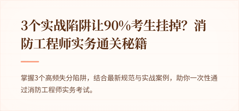 3个实战陷阱让90%考生挂掉？消防工程师实务通关秘籍