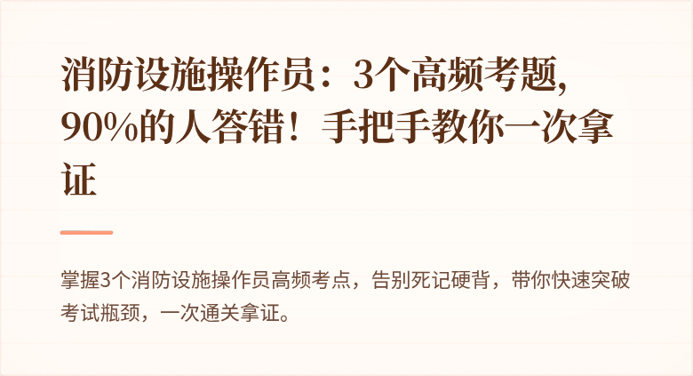 消防设施操作员：3个高频考题，90%的人答错！手把手教你一次拿证