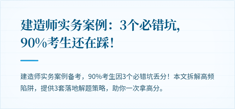 建造师实务案例:3个必错坑,90%考生还在踩!
