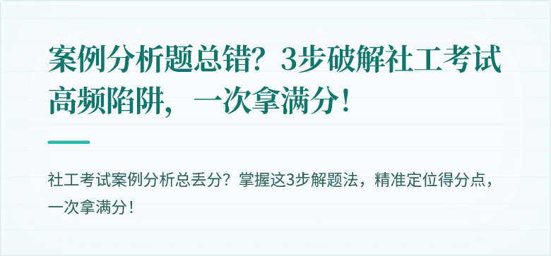 案例分析题总错？3步破解社工考试高频陷阱，一次拿满分！