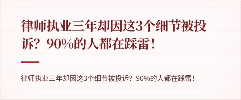 律师执业三年却因这3个细节被投诉?90%的人都在踩雷!