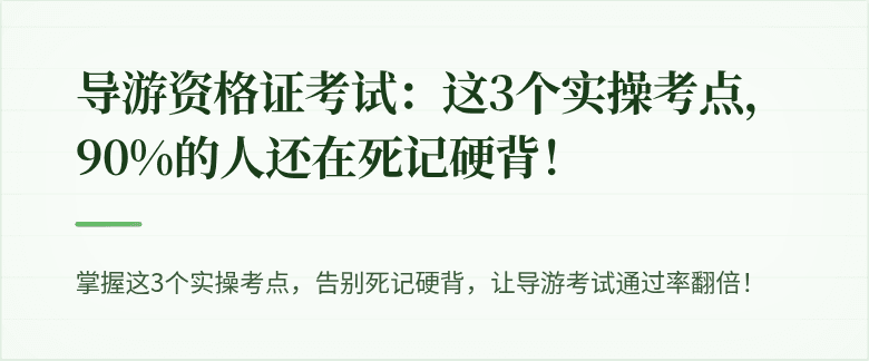 导游资格证考试:这3个实操考点,90%的人还在死记硬背!
