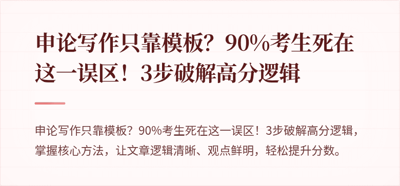 申论写作只靠模板？90%考生死在这一误区！3步破解高分逻辑