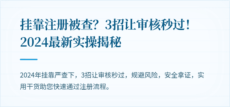 挂靠注册被查？3招让审核秒过！2024最新实操揭秘
