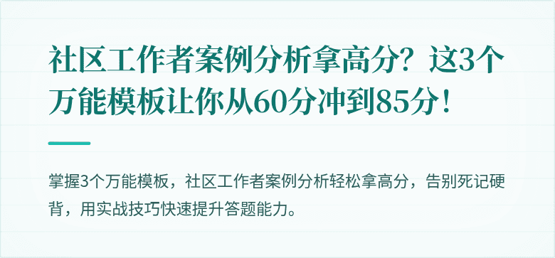 社区工作者案例分析拿高分？这3个万能模板让你从60分冲到85分！