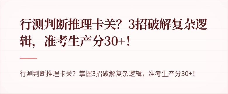 行测判断推理卡关？3招破解复杂逻辑，准考生产分30+！
