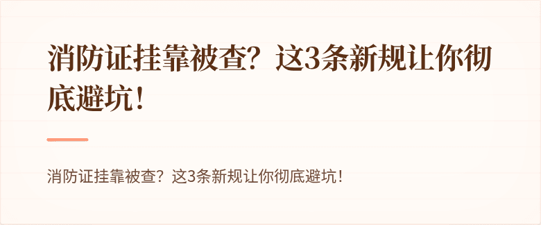 消防证挂靠被查？这3条新规让你彻底避坑！