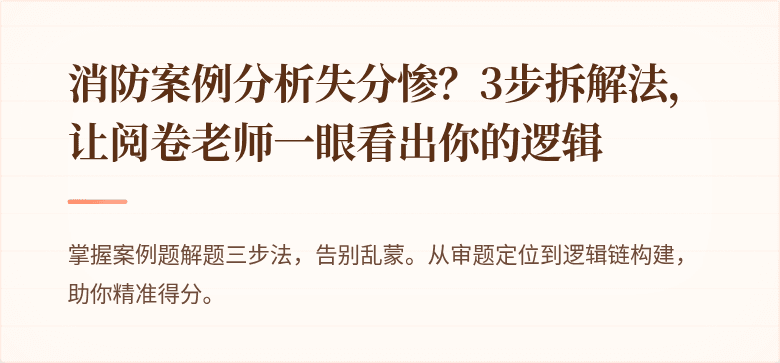 消防案例分析失分惨？3步拆解法，让阅卷老师一眼看出你的逻辑