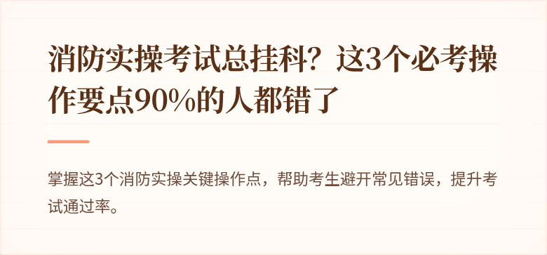 消防实操考试总挂科？这3个必考操作要点90%的人都错了
