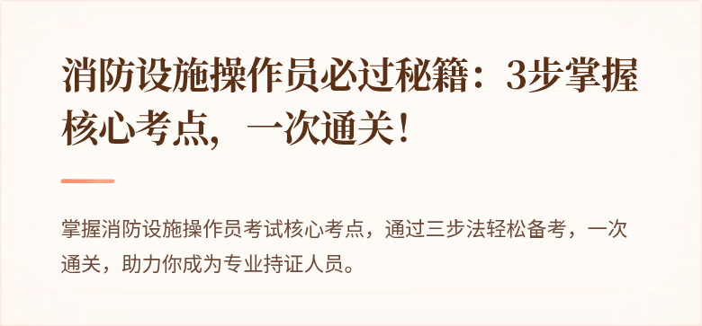 消防设施操作员必过秘籍：3步掌握核心考点，一次通关！