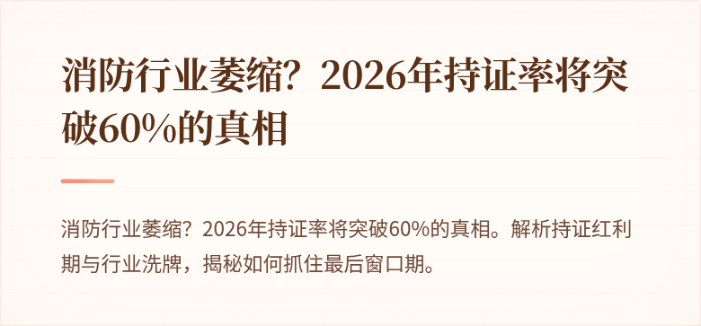 消防行业萎缩？2026年持证率将突破60%的真相