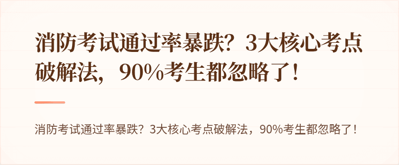 消防考试通过率暴跌？3大核心考点破解法，90%考生都忽略了！