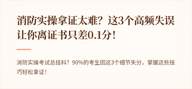 消防实操拿证太难？这3个高频失误让你离证书只差0.1分！