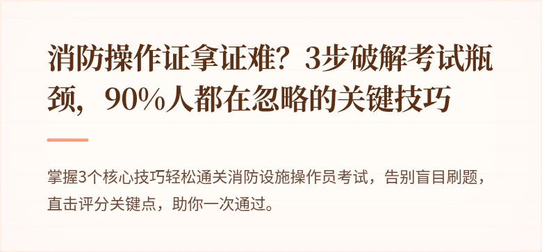消防操作证拿证难？3步破解考试瓶颈，90%人都在忽略的关键技巧