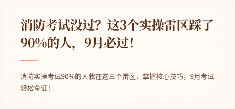 消防考试没过？这3个实操雷区踩了90%的人，9月必过！