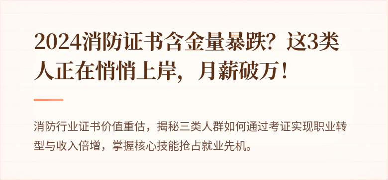 2024消防证书含金量暴跌？这3类人正在悄悄上岸，月薪破万！