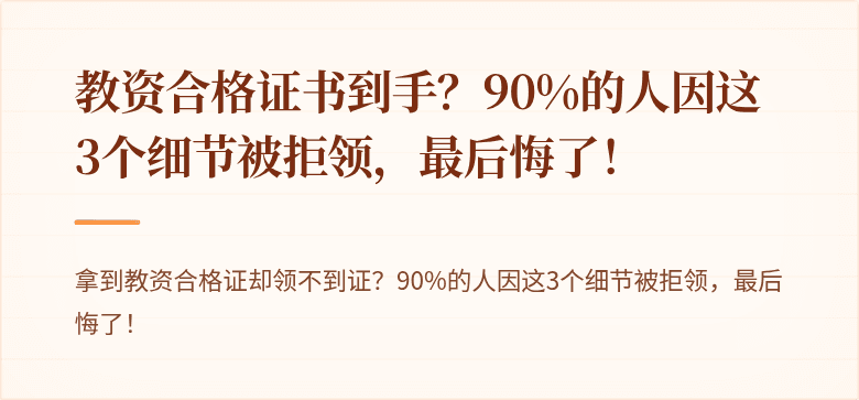 教资合格证书到手？90%的人因这3个细节被拒领，最后悔了！