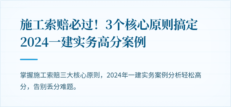 施工索赔必过!3个核心原则搞定2024一建实务高分案例
