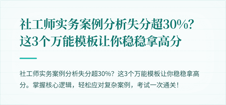 社工师实务案例分析失分超30%？这3个万能模板让你稳稳拿高分