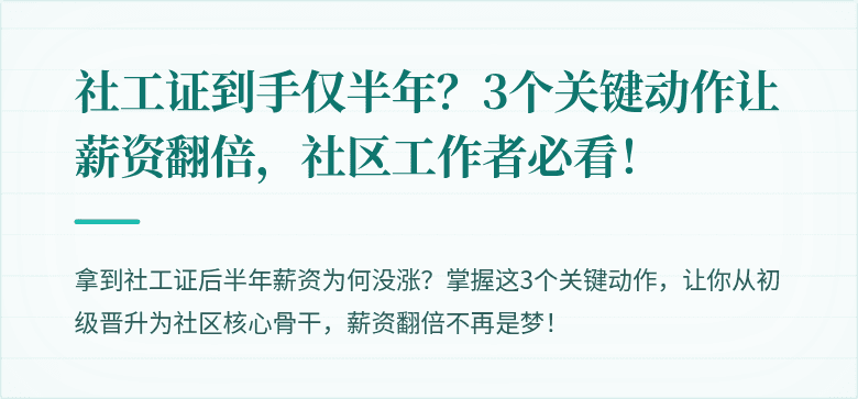 社工证到手仅半年?3个关键动作让薪资翻倍,社区工作者必看!