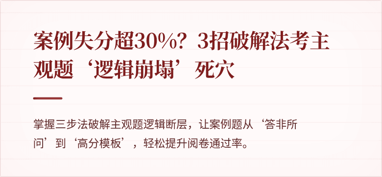 案例失分超30%？3招破解法考主观题‘逻辑崩塌’死穴