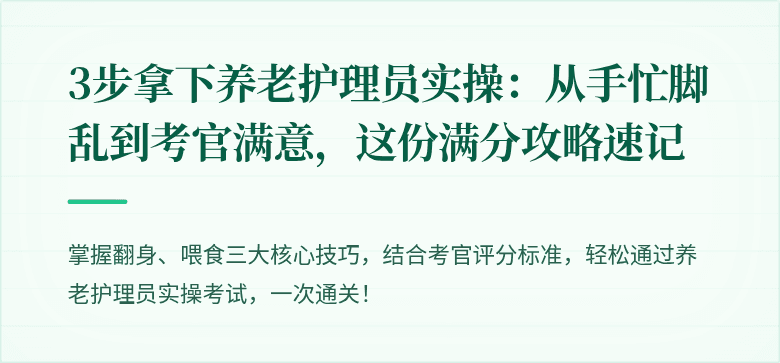 3步拿下养老护理员实操:从手忙脚乱到考官满意,这份满分攻略速记