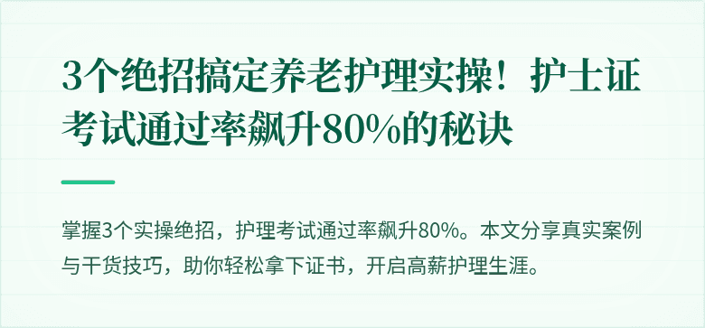 3个绝招搞定养老护理实操!护士证考试通过率飙升80%的秘诀