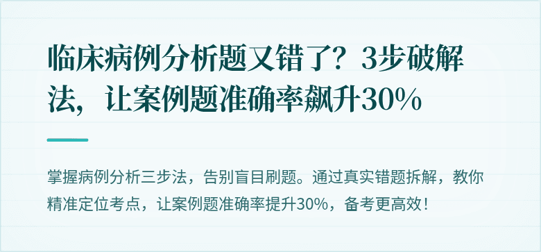 临床病例分析题又错了？3步破解法，让案例题准确率飙升30%