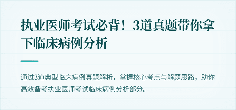 执业医师考试必背！3道真题带你拿下临床病例分析